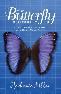 The Butterfly Blueprint: How to Renew Your Mind and Grow Your Faith by Miller, Stephanie