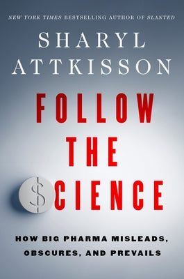 Follow the Science: How Big Pharma Misleads, Obscures, and Prevails by Attkisson, Sharyl