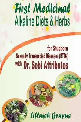 First Medicinal Alkaline Diets & Herbs: for Stubborn Sexually Transmitted Diseases (STDs) with Dr. Sebi Attributes by Genyus, Liftmeh