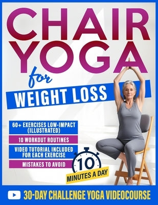 Chair Yoga for Weight Loss: 60+ Gentle Exercises for Seniors and Beginners to Shed Pounds, Relieve Pain, and Reclaim Your Strength in Just 10 Minutes by Monroe, Lydia