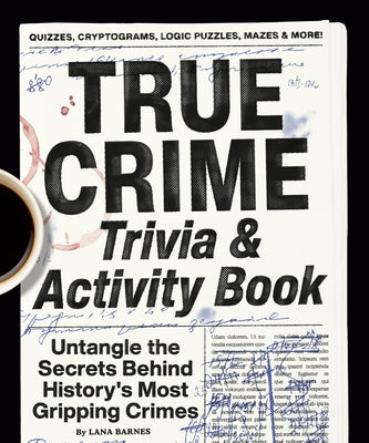 True Crime Trivia & Activity Book: Untangle the Secrets Behind History's Most Gripping Crimes by Barnes, Lana