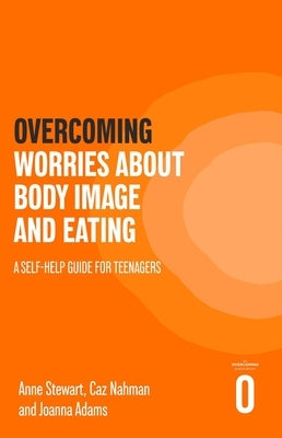 Overcoming Worries about Body Image and Eating: A Self-Help Guide for Teenagers by Stewart, Anne