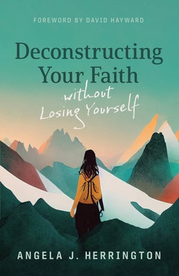 Deconstructing Your Faith Without Losing Yourself by Herrington, Angela J.