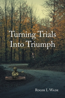 Turning Trials Into Triumph by Wade, Roger L.