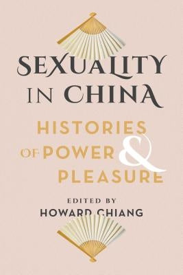 Sexuality in China: Histories of Power and Pleasure by Chiang, Howard