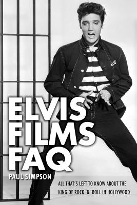 Elvis Films FAQ: All That's Left to Know about the King of Rock 'n' Roll in Hollywood by Simpson, Paul