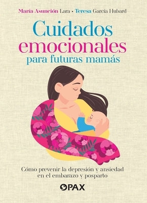 Cuidados Emocionales Para Futuras Mam?s / Emotional Care for Moms-To-Be: C?mo Prevenir La Depresi?n Y La Ansiedad En El Embarazo Y Posparto / How to P by Garc?a Hubard, Teresa
