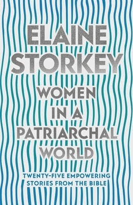 Women in a Patriarchal World: Twenty-Five Empowering Stories from the Bible by Storkey, Elaine