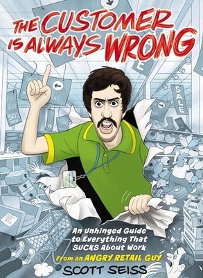 The Customer Is Always Wrong: An Unhinged Guide to Everything That Sucks about Work (from an Angry Retail Guy) by Seiss, Scott