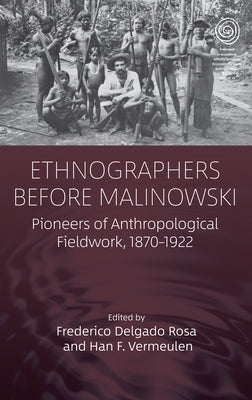 Ethnographers Before Malinowski: Pioneers of Anthropological Fieldwork, 1870-1922 by Rosa, Frederico Delgado