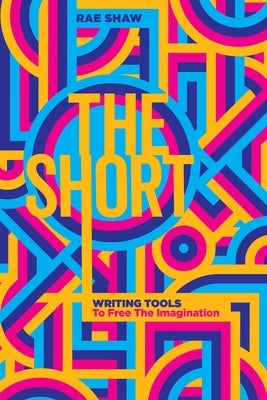 The Short: Personal Writing Tools to Free the Imagination by Shaw, Rae