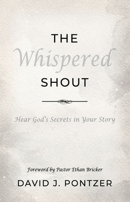The Whispered Shout: Hear God's Secrets in Your Story by Pontzer, David J.