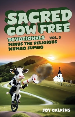 Sacred Cow Free Devotionals Volume 5: Devotionals Minus the Religious Mumbo-Jumbo by Calkins, Joy