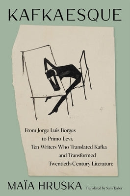 Kafkaesque: From Jorge Luis Borges to Primo Levi, Ten Writers Who Translated Kafka and Transformed Twentieth-Century Literature by Hruska, MaÃ¯a