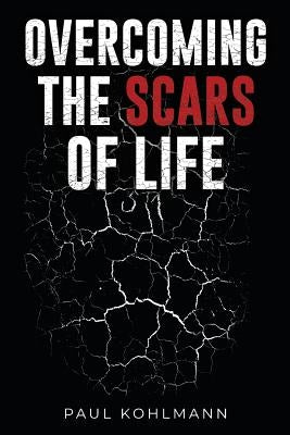 Overcoming the Scars of Life by Kohlmann, Paul