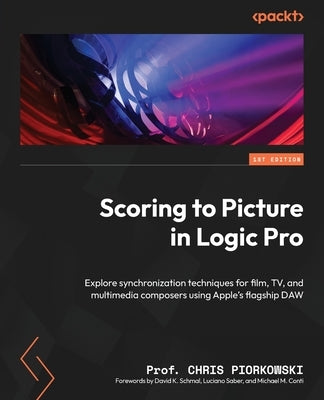 Scoring to Picture in Logic Pro: Explore synchronization techniques for film, TV, and multimedia composers using Apple's flagship DAW by Piorkowski, Chris