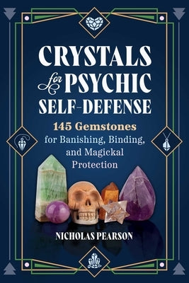 Crystals for Psychic Self-Defense: 145 Gemstones for Banishing, Binding, and Magickal Protection by Pearson, Nicholas