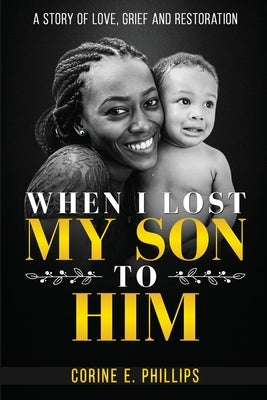 When I Lost My Son To Him: A story of love, grief and restoration by Phillips, Corine E.