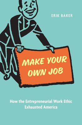 Make Your Own Job: How the Entrepreneurial Work Ethic Exhausted America by Baker, Erik