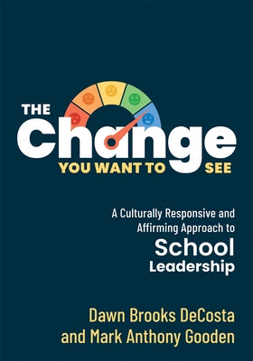 The Change You Want to See: A Culturally Responsive and Affirming Approach to School Leadership (Create a Culturally Responsive Leadership Culture by Decosta, Dawn Brooks