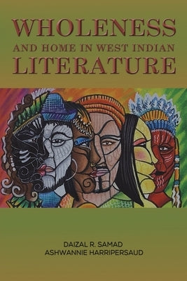 Wholeness and Home in West Indian Literature by Samad, Daizal R.