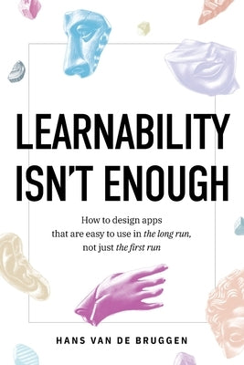 Learnability Isn't Enough: How to Design Apps That Are Easy to Use in the Long Run, Not Just the First Run by Van de Bruggen, Hans