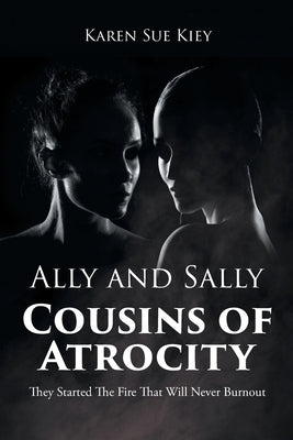 Ally and Sally Cousins of Atrocity: They Started The Fire That Will Never Burnout by Kiey, Karen Sue