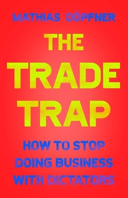 The Trade Trap: How to Stop Doing Business with Dictators by D&#246;pfner, Mathias