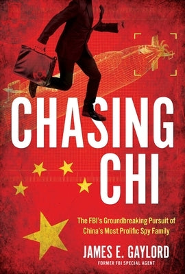 Chasing CHI: The Fbi's Groundbreaking Pursuit of China's Most Prolific Spy Family by Gaylord, James E.