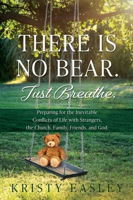There is No Bear. Just Breathe.: Preparing for the Inevitable Conflicts of Life with Strangers, the Church, Family, Friends, and God. by Easley, Kristy