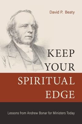 Keep Your Spiritual Edge: Lessons from Andrew Bonar for Ministers Today by Beaty, David P.