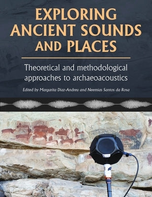 Exploring Ancient Sounds and Places: Theoretical and Methodological Approaches to Archaeoacoustics by D?az-Andreu, Margarita