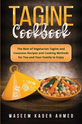 Tagine Cookbook: The Best of Vegetarian Tagine and Couscous Recipes and Cooking Methods for You and Your Family to Enjoy by Ahmed, Waseem Kader