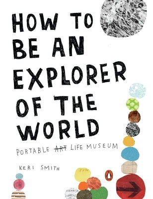 How to Be an Explorer of the World: Portable Life Museum by Smith, Keri
