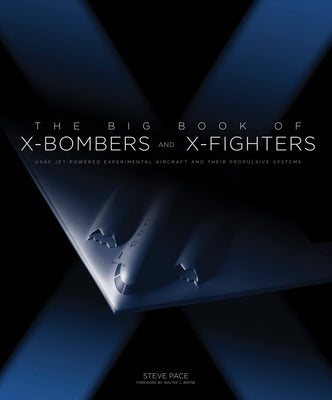 The Big Book of X-Bombers & X-Fighters: USAF Jet-Powered Experimental Aircraft and Their Propulsive Systems by Pace, Steve