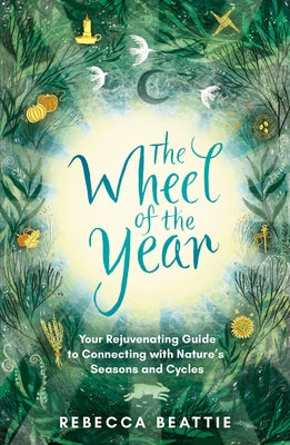 The Wheel of the Year: Your Rejuvenating Guide to Rediscovering Nature's Cycles and Seasons by Beattie, Rebecca