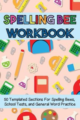 Spelling Bee Workbook: 50 Templated Sections for Spelling Bees, School Tests, and General Word Practice by Workbooks, Cutiepie
