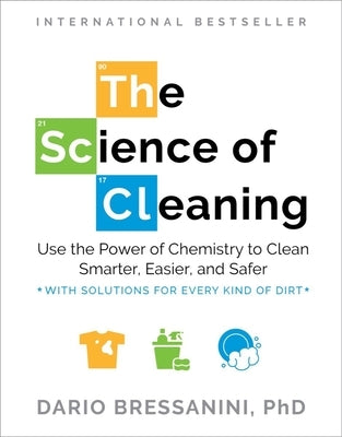 The Science of Cleaning: Use the Power of Chemistry to Clean Smarter, Easier, and Safer-With Solutions for Every Kind of Dirt by Bressanini, Dario