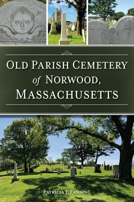 Old Parish Cemetery of Norwood, Massachusetts by Fanning, Patricia J.