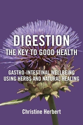 Digestion, the Key to Good Health: Gastro-Intestinal Wellbeing Using Herbs and Natural Healing by Herbert, Christine