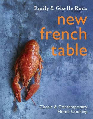 New French Table: Classic and Contemporary Home Cooking by Roux, Emily