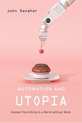 Automation and Utopia: Human Flourishing in a World Without Work by Danaher, John