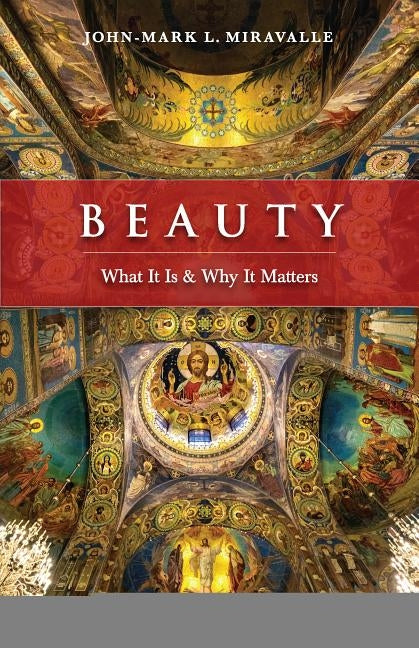 Beauty: What It Is and Why It Matters by Miravalle, John-Mark