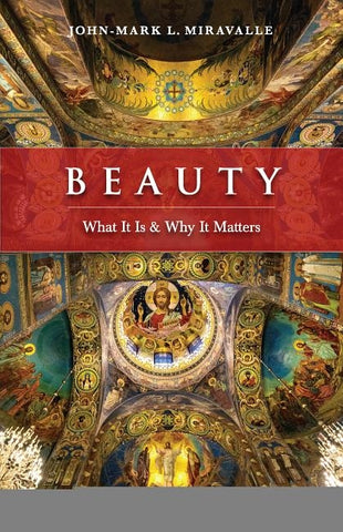 Beauty: What It Is and Why It Matters by Miravalle, John-Mark