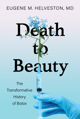 Death to Beauty: The Transformative History of Botox by Helveston, Eugene M.