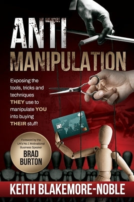 AntiManipulation: Exposing the tools, tricks, and techniques THEY use to manipulate YOU into buying THEIR stuff. by Blakemore-Noble, Keith