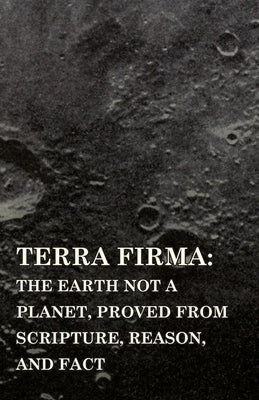 Terra Firma: The Earth Not a Planet, Proved from Scripture, Reason, and Fact by Scott, David Wardlaw