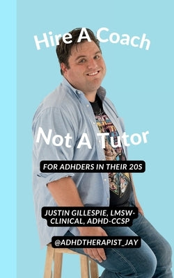 Hire A Coach, Not A Tutor: For ADHDers In Their 20s by Gillespie (@Adhdtherapist_jay), Justin