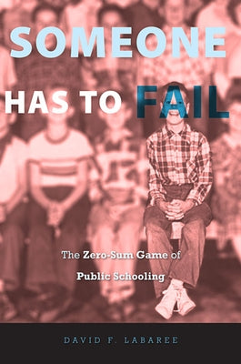 Someone Has to Fail: The Zero-Sum Game of Public Schooling by Labaree, David F.