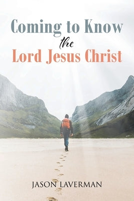 Coming to Know the Lord Jesus Christ by Laverman, Jason